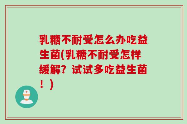 乳糖不耐受怎么办吃益生菌(乳糖不耐受怎样缓解？试试多吃益生菌！)