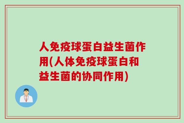 人免疫球蛋白益生菌作用(人体免疫球蛋白和益生菌的协同作用)