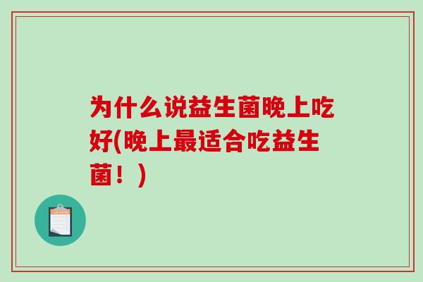 为什么说益生菌晚上吃好(晚上最适合吃益生菌！)