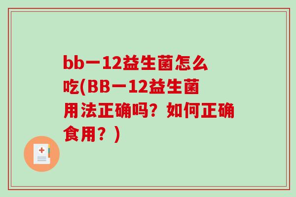 bb一12益生菌怎么吃(BB一12益生菌用法正确吗?如何正确食用?) bb一12益生菌怎么吃(BB一12益生菌用法正确吗?如何正确食用?)