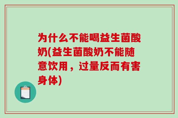 为什么不能喝益生菌酸奶(益生菌酸奶不能随意饮用，过量反而有害身体)