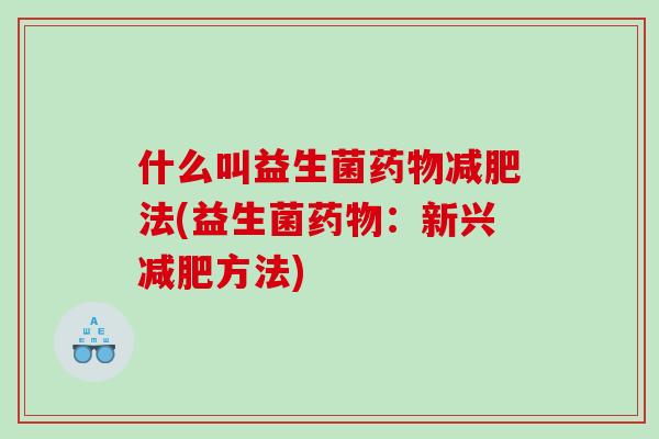 什么叫益生菌药物减肥法(益生菌药物：新兴减肥方法)