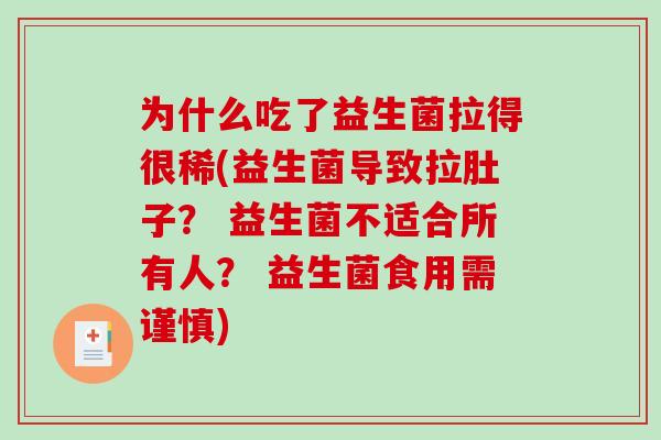 为什么吃了益生菌拉得很稀(益生菌导致拉肚子？ 益生菌不适合所有人？ 益生菌食用需谨慎)
