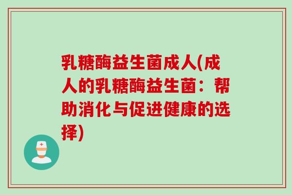 乳糖酶益生菌成人(成人的乳糖酶益生菌：帮助消化与促进健康的选择)