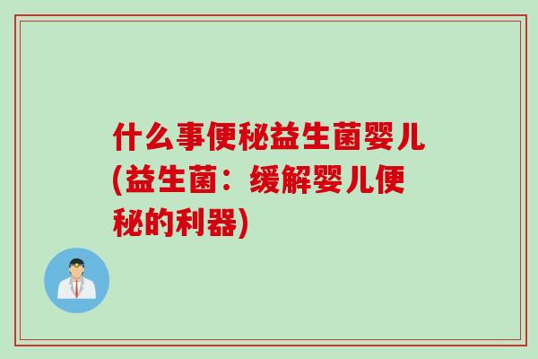 什么事便秘益生菌婴儿(益生菌：缓解婴儿便秘的利器)