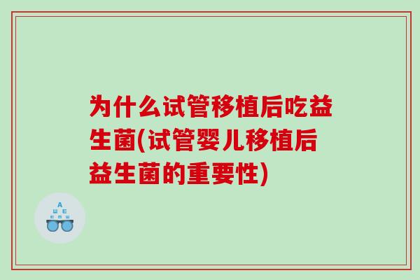 为什么试管移植后吃益生菌(试管婴儿移植后益生菌的重要性)