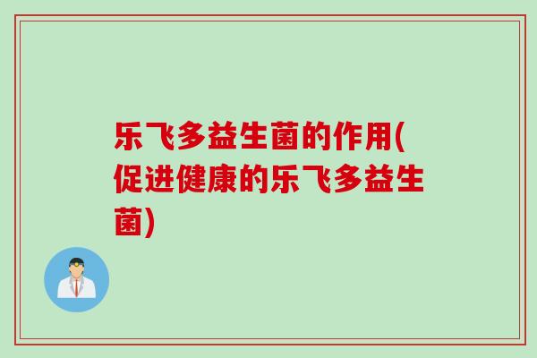 乐飞多益生菌的作用(促进健康的乐飞多益生菌)