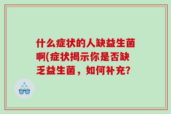 什么症状的人缺益生菌啊(症状揭示你是否缺乏益生菌，如何补充？