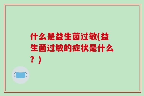什么是益生菌过敏(益生菌过敏的症状是什么？)