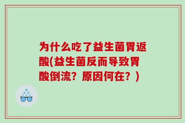 为什么吃了益生菌胃返酸(益生菌反而导致胃酸倒流?原因何在?) 为什么吃了益生菌胃返酸(益生菌反而导致胃酸倒流?原因何在?)