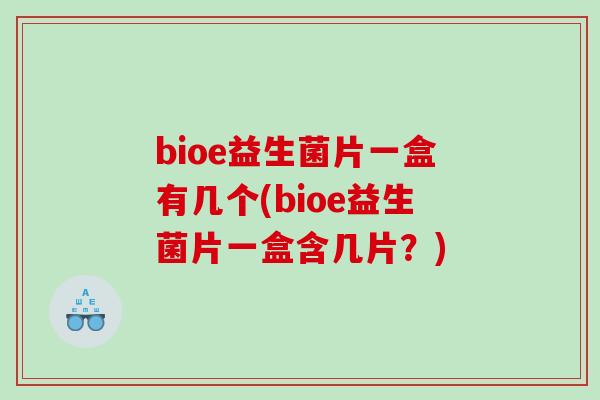 bioe益生菌片一盒有几个(bioe益生菌片一盒含几片？)