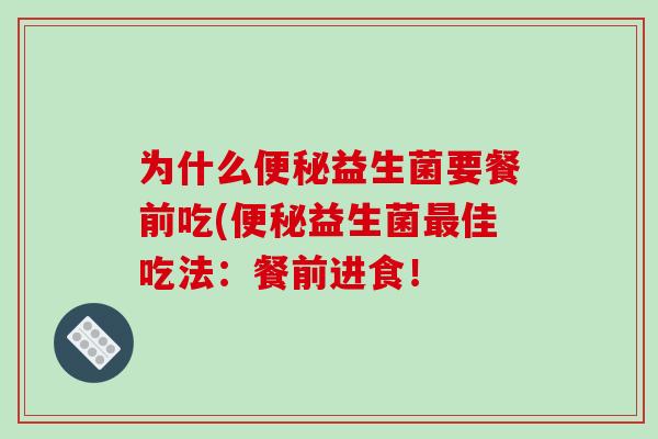 为什么便秘益生菌要餐前吃(便秘益生菌最佳吃法：餐前进食！