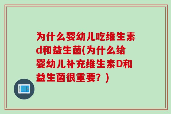 为什么婴幼儿吃维生素d和益生菌(为什么给婴幼儿补充维生素D和益生菌很重要?) 为什么婴幼儿吃维生素d和益生菌(为什么给婴幼儿补充维生素D和益生菌很重要?)
