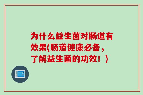 为什么益生菌对肠道有效果(肠道健康必备，了解益生菌的功效！)