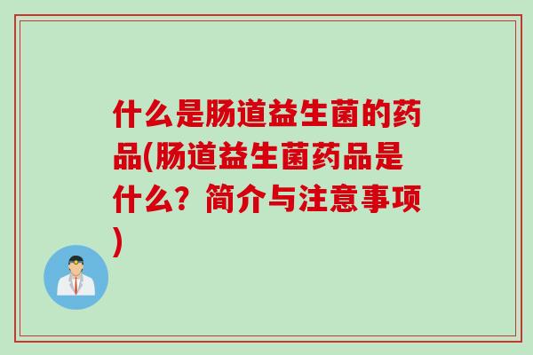 什么是肠道益生菌的药品(肠道益生菌药品是什么?简介与注意事项) 什么是肠道益生菌的药品(肠道益生菌药品是什么?简介与注意事项)