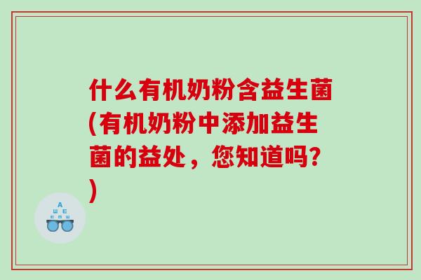 什么有机奶粉含益生菌(有机奶粉中添加益生菌的益处，您知道吗？)