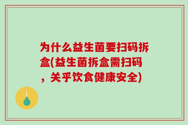 为什么益生菌要扫码拆盒(益生菌拆盒需扫码，关乎饮食健康安全)