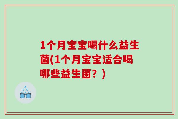 1个月宝宝喝什么益生菌(1个月宝宝适合喝哪些益生菌？)