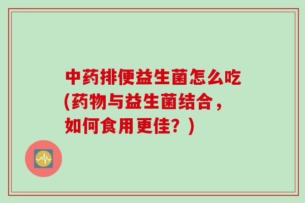 排便益生菌怎么吃(与益生菌结合，如何食用更佳？)