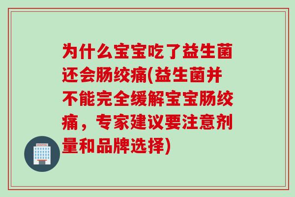 为什么宝宝吃了益生菌还会肠绞痛(益生菌并不能完全缓解宝宝肠绞痛,专家建议要注意剂量和品牌选择) 为什么宝宝吃了益生菌还会肠绞痛(益生菌并不能完全缓解宝宝肠绞痛,专家建议要注意剂量和品牌选择)