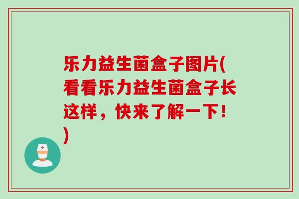 乐力益生菌盒子图片(看看乐力益生菌盒子长这样，快来了解一下！)