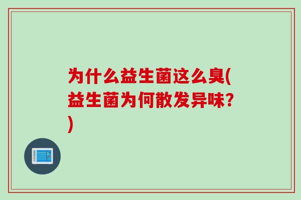 为什么益生菌这么臭(益生菌为何散发异味？)