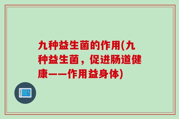 九种益生菌的作用(九种益生菌,促进肠道健康——作用益身体) 九种益生菌的作用(九种益生菌,促进肠道健康——作用益身体)
