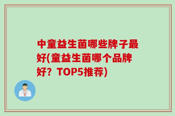 中童益生菌哪些牌子最好(童益生菌哪个品牌好？TOP5推荐)