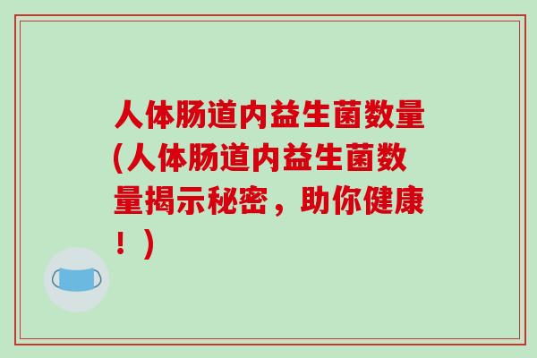 人体肠道内益生菌数量(人体肠道内益生菌数量揭示秘密，助你健康！)