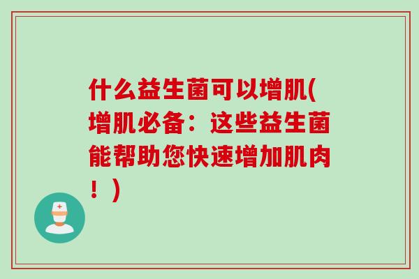 什么益生菌可以增肌(增肌必备：这些益生菌能帮助您快速增加肌肉！)