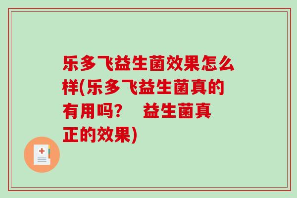 乐多飞益生菌效果怎么样(乐多飞益生菌真的有用吗？  益生菌真正的效果)
