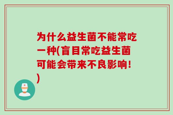 为什么益生菌不能常吃一种(盲目常吃益生菌可能会带来不良影响！)
