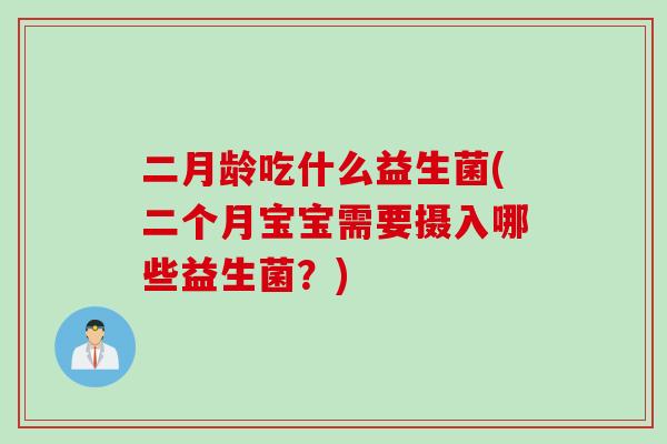 二月龄吃什么益生菌(二个月宝宝需要摄入哪些益生菌？)