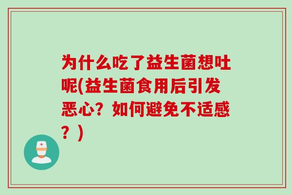 为什么吃了益生菌想吐呢(益生菌食用后引发恶心?如何避免不适感?) 为什么吃了益生菌想吐呢(益生菌食用后引发恶心?如何避免不适感?)