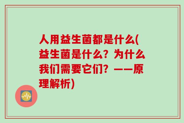 人用益生菌都是什么(益生菌是什么？为什么我们需要它们？——原理解析)