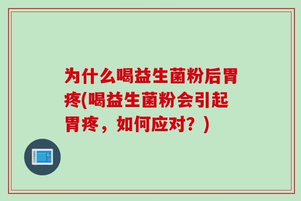 为什么喝益生菌粉后胃疼(喝益生菌粉会引起胃疼，如何应对？)
