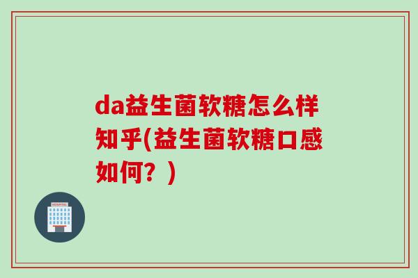 da益生菌软糖怎么样知乎(益生菌软糖口感如何？)