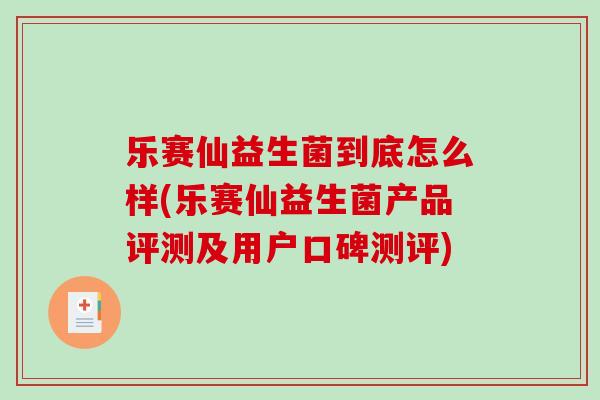 乐赛仙益生菌到底怎么样(乐赛仙益生菌产品评测及用户口碑测评)