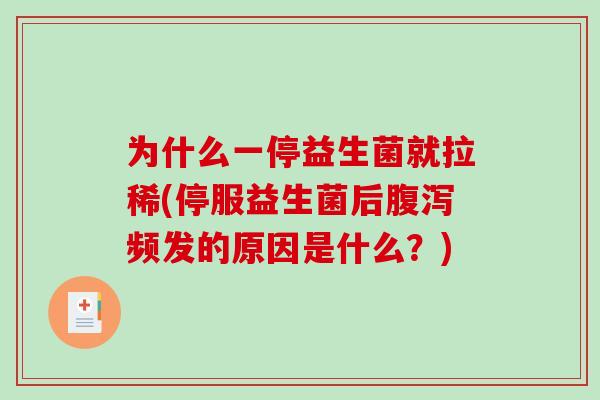 为什么一停益生菌就拉稀(停服益生菌后频发的原因是什么?) 为什么一停益生菌就拉稀(停服益生菌后频发的原因是什么?)