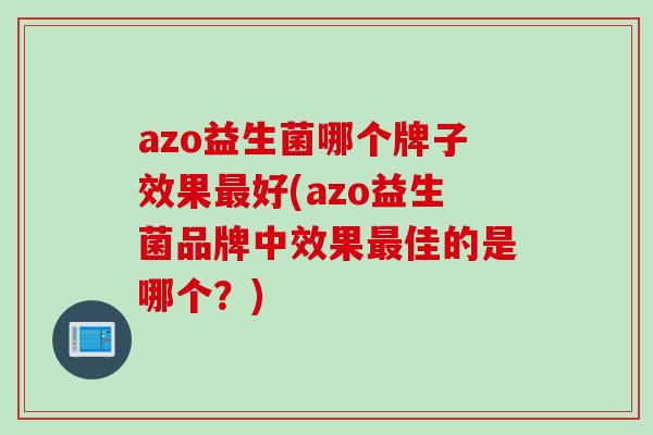 azo益生菌哪个牌子效果最好(azo益生菌品牌中效果最佳的是哪个？)