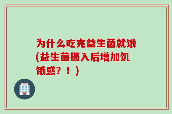为什么吃完益生菌就饿(益生菌摄入后增加饥饿感？！)