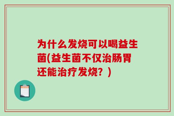 为什么发烧可以喝益生菌(益生菌不仅治肠胃还能治疗发烧？)