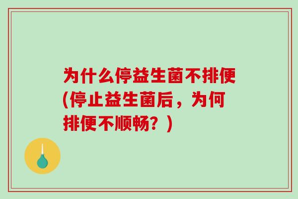 为什么停益生菌不排便(停止益生菌后，为何排便不顺畅？)