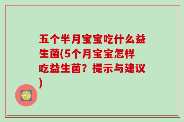 五个半月宝宝吃什么益生菌(5个月宝宝怎样吃益生菌？提示与建议)