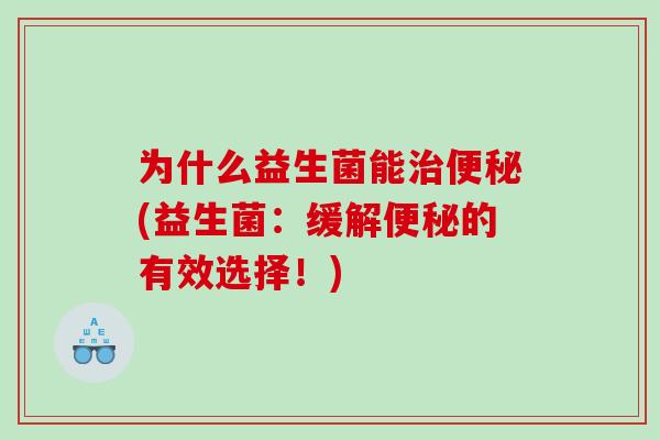 为什么益生菌能治便秘(益生菌：缓解便秘的有效选择！)
