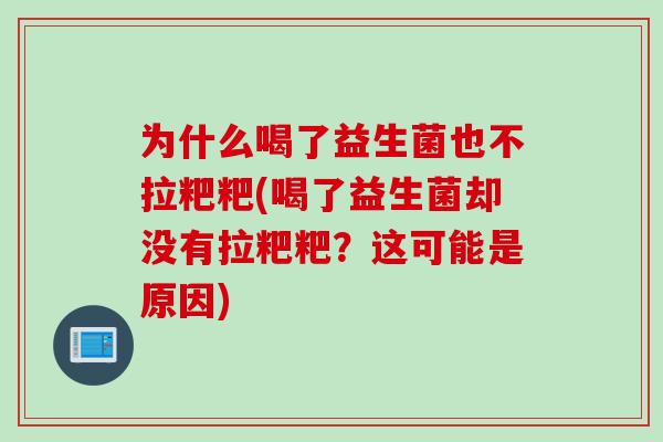 为什么喝了益生菌也不拉粑粑(喝了益生菌却没有拉粑粑？这可能是原因)