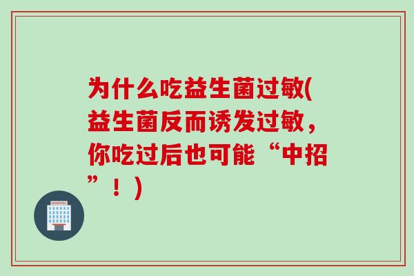 为什么吃益生菌过敏(益生菌反而诱发过敏，你吃过后也可能“中招”！)