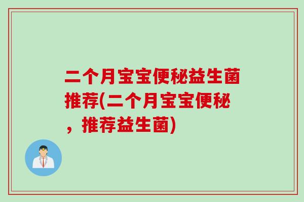 二个月宝宝便秘益生菌推荐(二个月宝宝便秘，推荐益生菌)