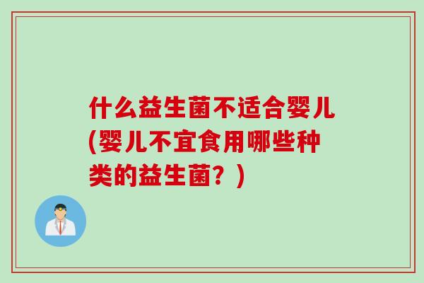 什么益生菌不适合婴儿(婴儿不宜食用哪些种类的益生菌？)