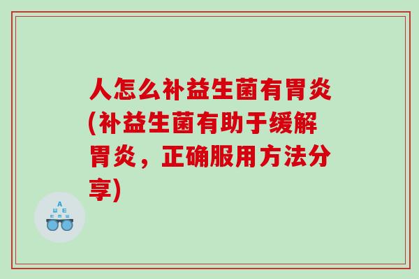 人怎么补益生菌有胃炎(补益生菌有助于缓解胃炎，正确服用方法分享)
